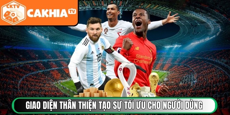 Giao diện thân thiện tạo sự tối ưu cho người dùng
